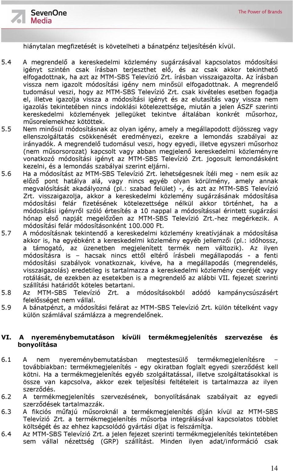 írásban visszaigazolta. Az írásban vissza nem igazolt módosítási igény nem minősül elfogadottnak. A megrendelő tudomásul veszi, hogy az MTM-SBS Televízió Zrt.