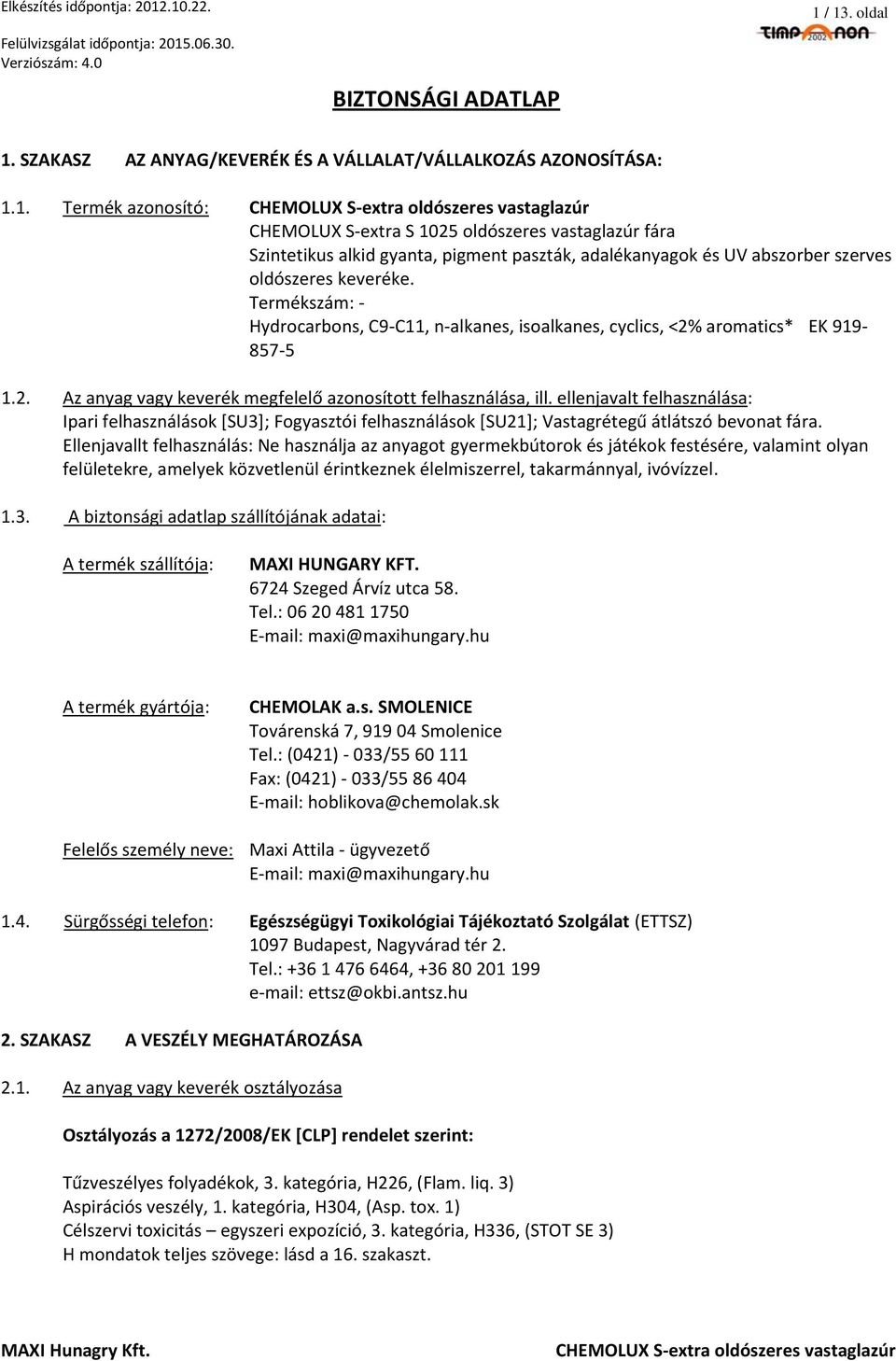 Az anyag vagy keverék megfelelő azonosított felhasználása, ill. ellenjavalt felhasználása: Ipari felhasználások [SU3]; Fogyasztói felhasználások [SU21]; Vastagrétegű átlátszó bevonat fára.