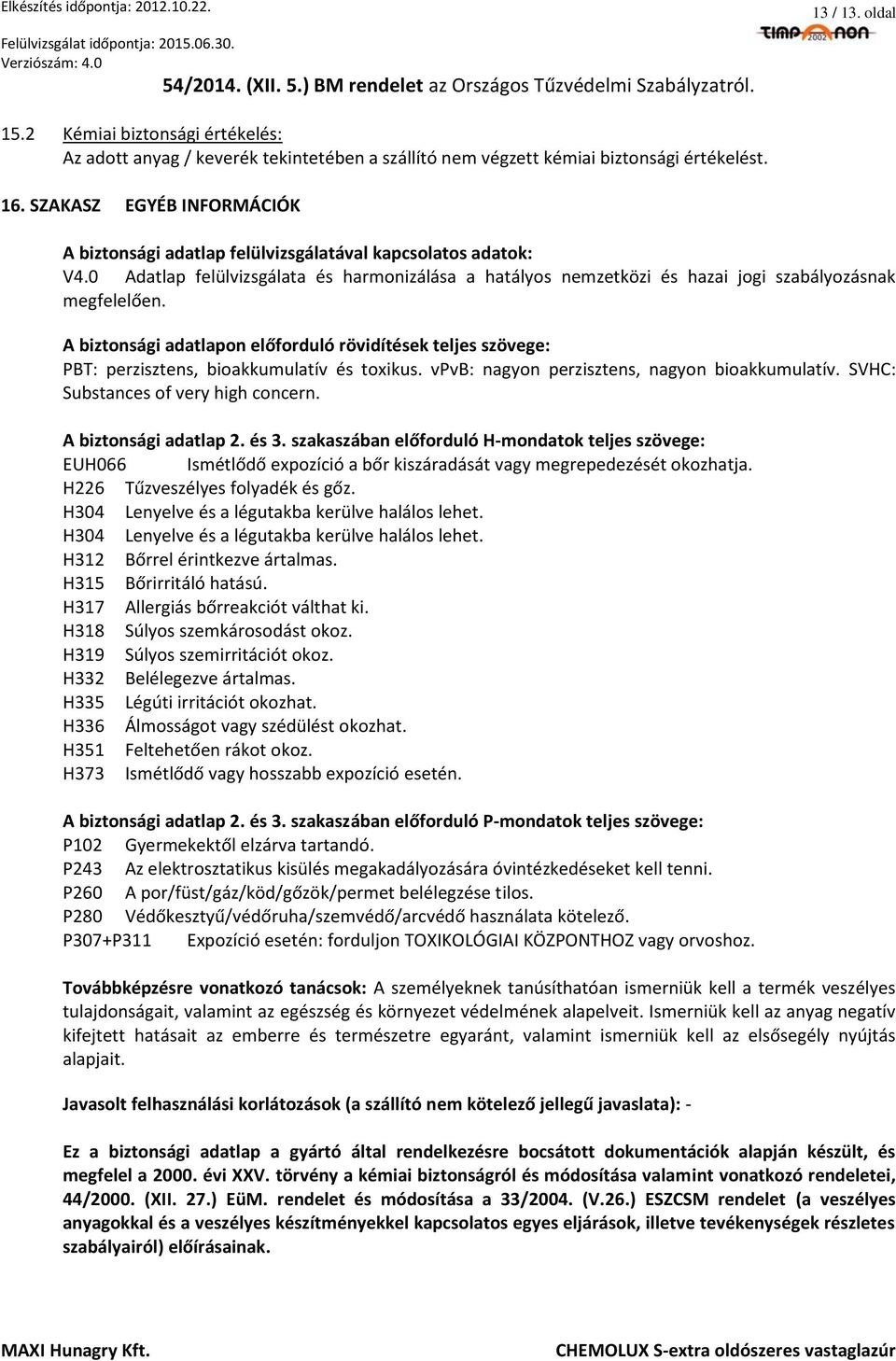 SZAKASZ EGYÉB INFORMÁCIÓK A biztonsági adatlap felülvizsgálatával kapcsolatos adatok: V4.0 Adatlap felülvizsgálata és harmonizálása a hatályos nemzetközi és hazai jogi szabályozásnak megfelelően.