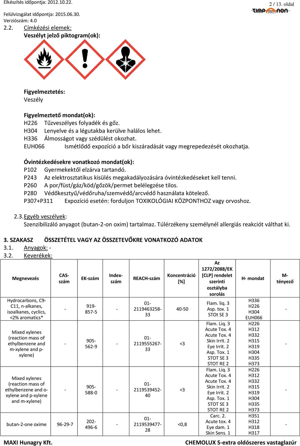 Óvintézkedésekre vonatkozó mondat(ok): P102 Gyermekektől elzárva tartandó. P243 Az elektrosztatikus kisülés megakadályozására óvintézkedéseket kell tenni.