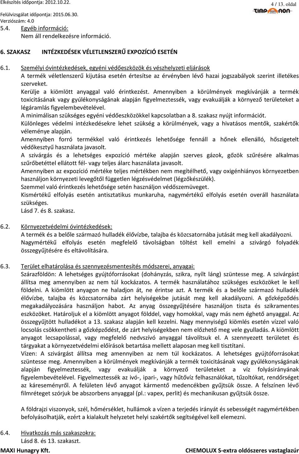 Amennyiben a körülmények megkívánják a termék toxicitásának vagy gyúlékonyságának alapján figyelmeztessék, vagy evakuálják a környező területeket a légáramlás figyelembevételével.