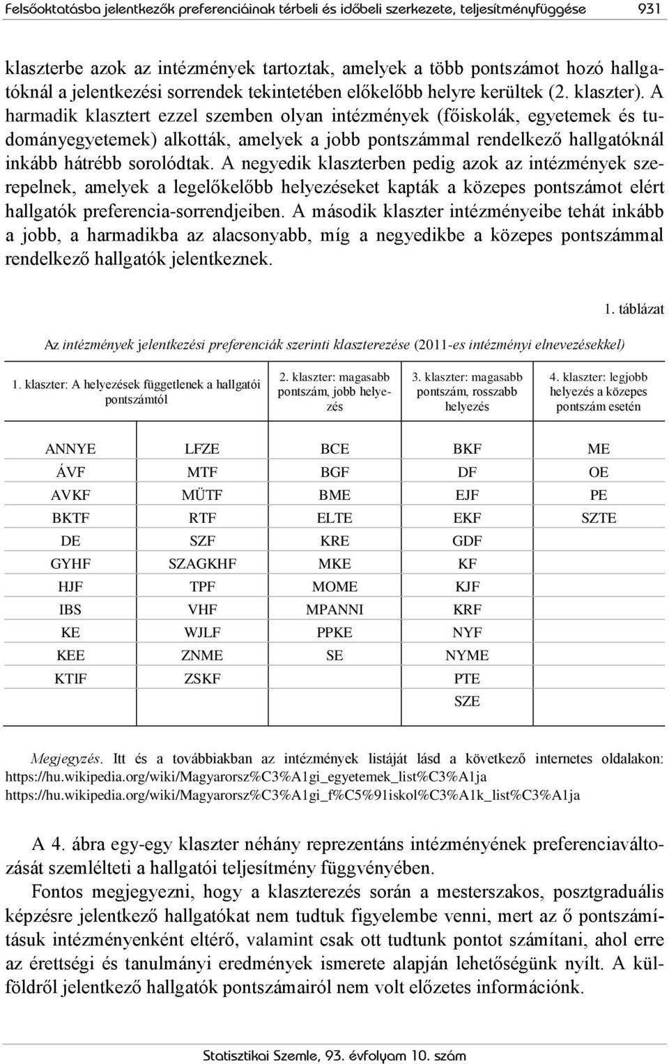 A harmadik klasztert ezzel szemben olyan intézmények (főiskolák, egyetemek és tudományegyetemek) alkották, amelyek a jobb pontszámmal rendelkező hallgatóknál inkább hátrébb sorolódtak.