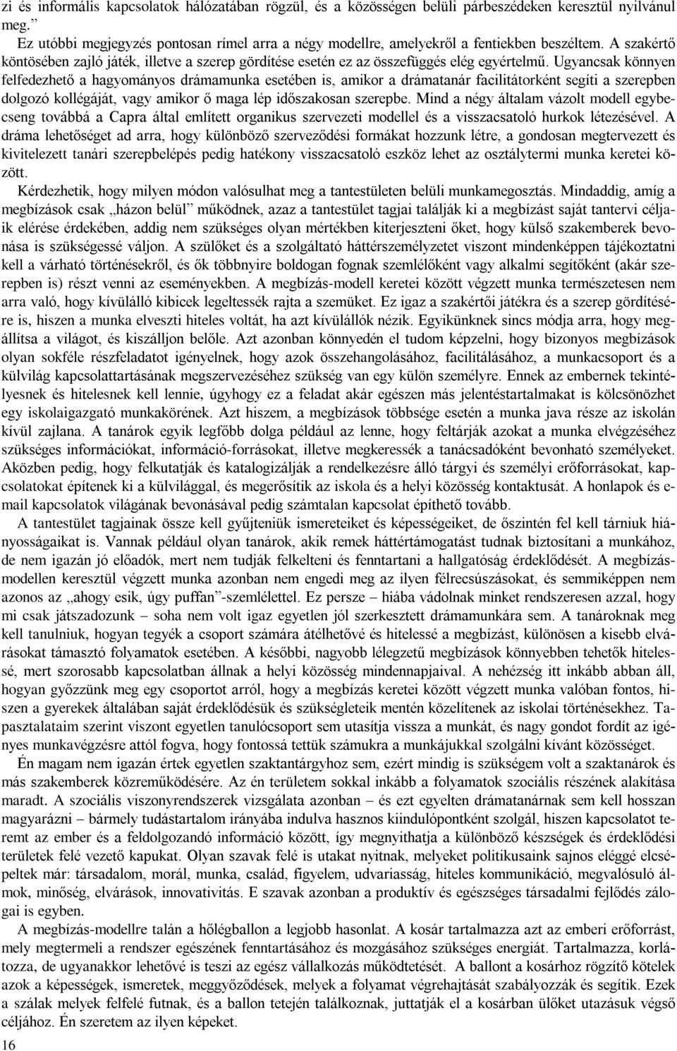 Ugyancsak könnyen felfedezhetõ a hagyományos drámamunka esetében is, amikor a drámatanár facilitátorként segíti a szerepben dolgozó kollégáját, vagy amikor õ maga lép idõszakosan szerepbe.