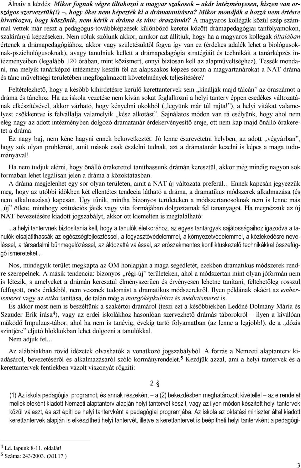 A magyaros kollégák közül szép számmal vettek már részt a pedagógus-továbbképzések különbözõ keretei között drámapedagógiai tanfolyamokon, szakirányú képzéseken.