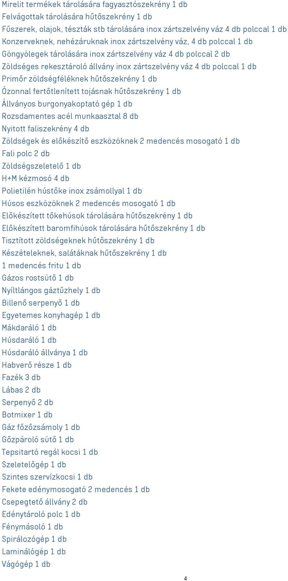 hűtőszekrény 1 db Ózonnal fertőtlenített tojásnak hűtőszekrény 1 db Állványos burgonyakoptató gép 1 db Rozsdamentes acél munkaasztal 8 db Nyitott faliszekrény 4 db Zöldségek és előkészítő eszközöknek