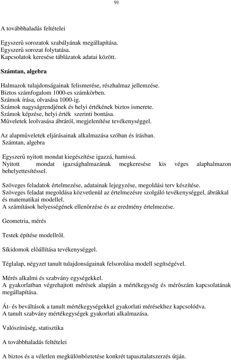 Számok nagyságrendjének és helyi értékének biztos ismerete. Számok képzése, helyi érték szerinti bontása. Mőveletek leolvasása ábráról, megjelenítése tevékenységgel.