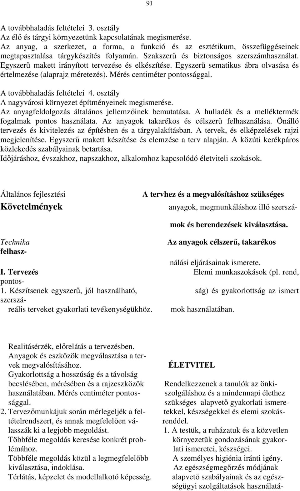 Egyszerő makett irányított tervezése és elkészítése. Egyszerő sematikus ábra olvasása és értelmezése (alaprajz méretezés). Mérés centiméter pontossággal. A továbbhaladás feltételei 4.