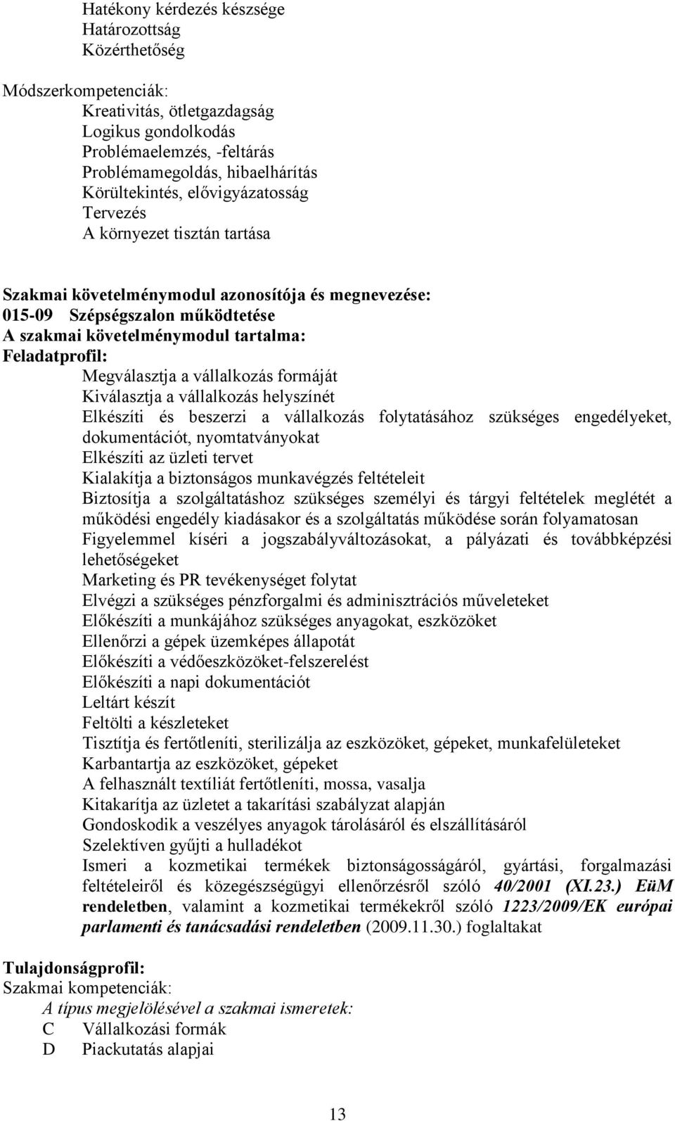 Megválasztja a vállalkozás formáját Kiválasztja a vállalkozás helyszínét Elkészíti és beszerzi a vállalkozás folytatásához szükséges engedélyeket, dokumentációt, nyomtatványokat Elkészíti az üzleti