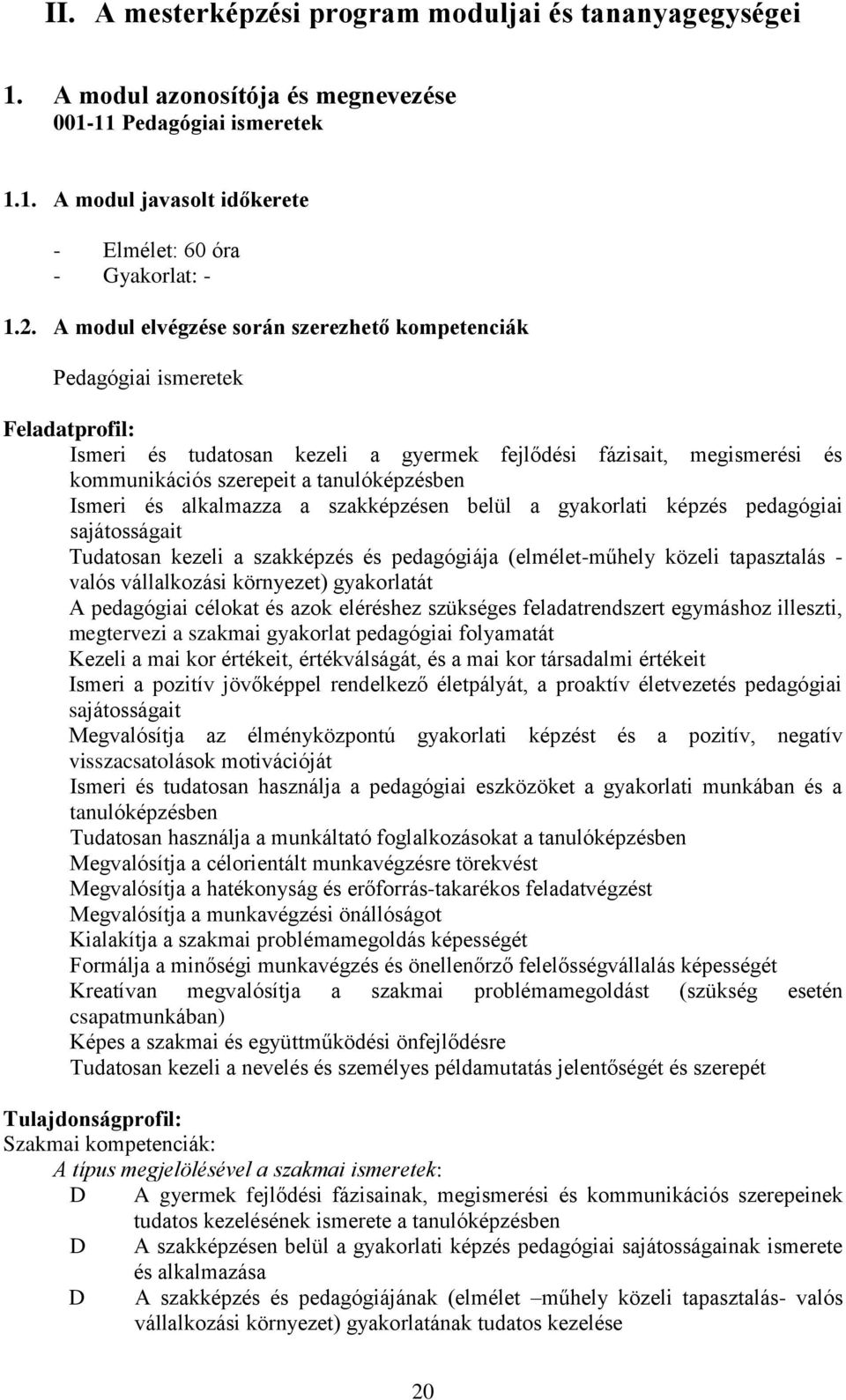 Ismeri és alkalmazza a szakképzésen belül a gyakorlati képzés pedagógiai sajátosságait Tudatosan kezeli a szakképzés és pedagógiája (elmélet-műhely közeli tapasztalás - valós vállalkozási környezet)