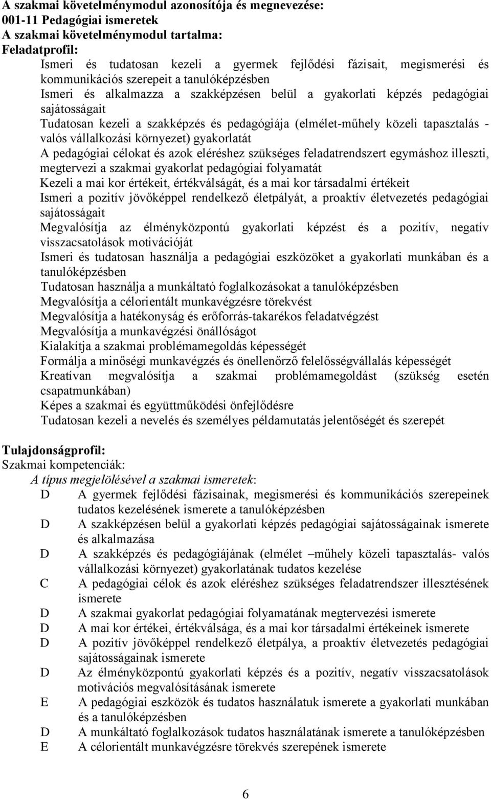 (elmélet-műhely közeli tapasztalás - valós vállalkozási környezet) gyakorlatát A pedagógiai célokat és azok eléréshez szükséges feladatrendszert egymáshoz illeszti, megtervezi a szakmai gyakorlat