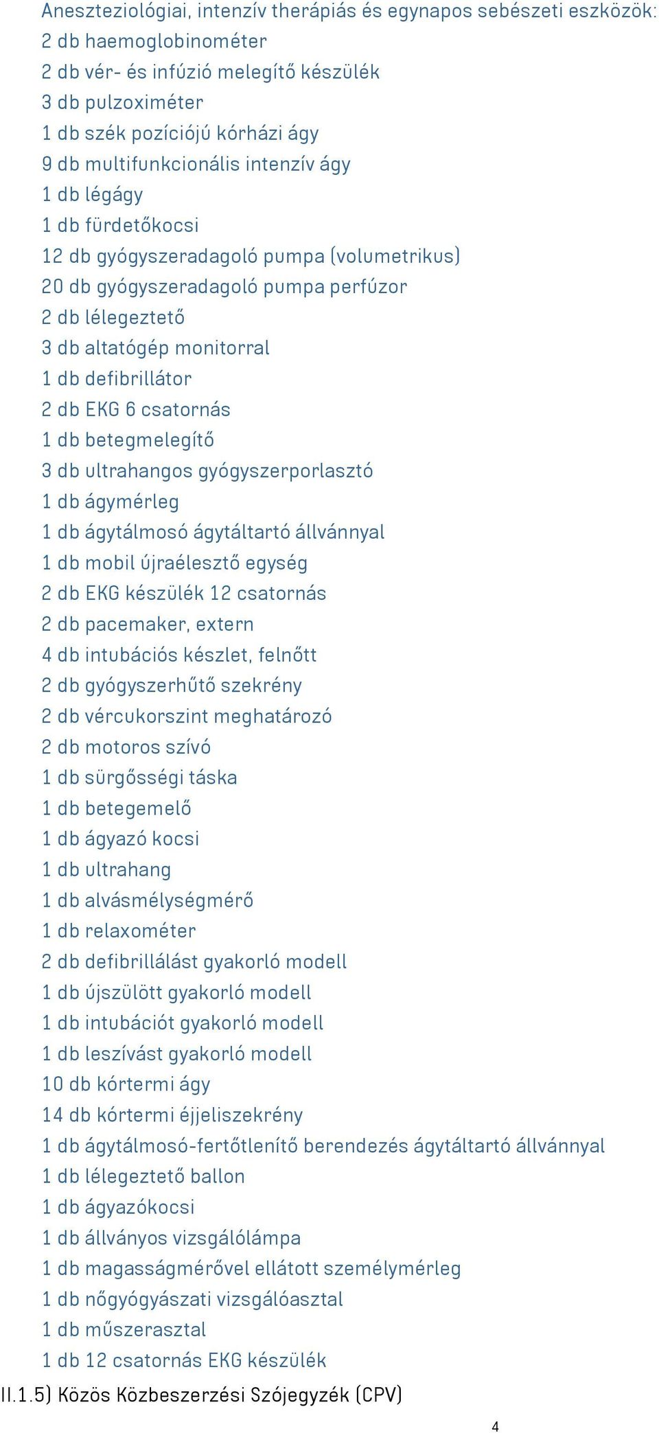defibrillátor 2 db EKG 6 csatornás 1 db betegmelegítő 3 db ultrahangos gyógyszerporlasztó 1 db ágymérleg 1 db ágytálmosó ágytáltartó állvánnyal 1 db mobil újraélesztő egység 2 db EKG készülék 12