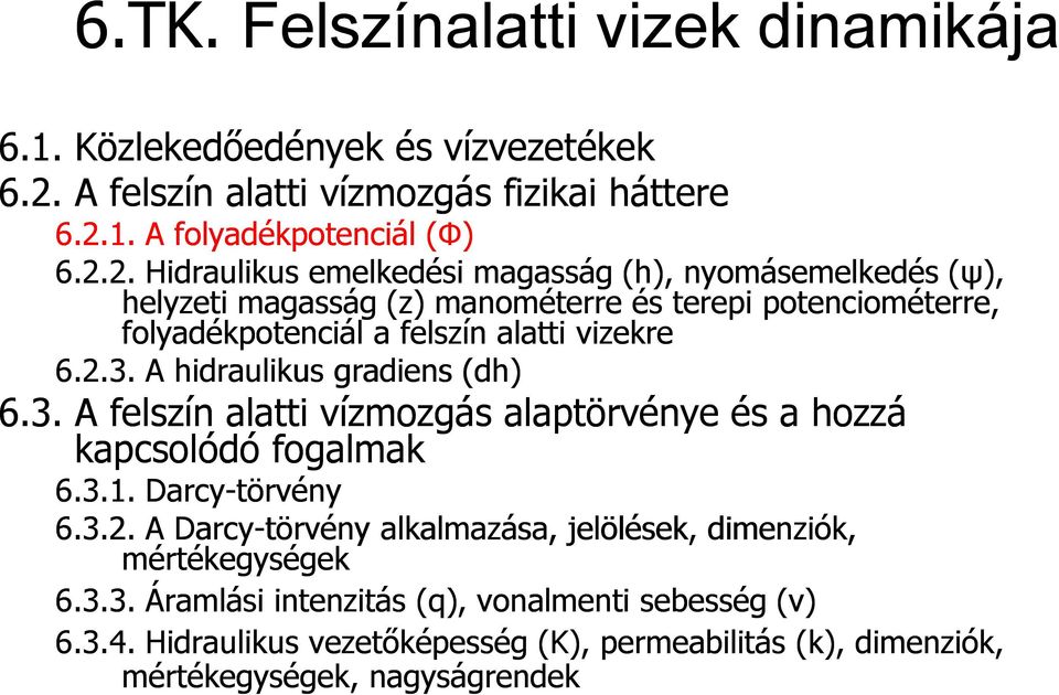 2.3. A hidraulikus gradiens (dh dh) 6.3. A felszín alatti vízmozgás alaptörvénye és a hozzá kapcsolódó fogalmak 6.3.1. Darcy-törvény 6.3.2. A Darcy-törvény alkalmazása, jelölések, dimenziók, mértékegységek 6.