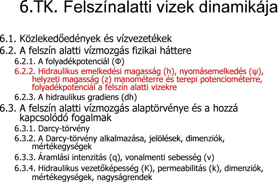 2.3. A hidraulikus gradiens (dh dh) 6.3. A felszín alatti vízmozgás alaptörvénye és a hozzá kapcsolódó fogalmak 6.3.1. Darcy-törvény 6.3.2. A Darcy-törvény alkalmazása, jelölések, dimenziók, mértékegységek 6.