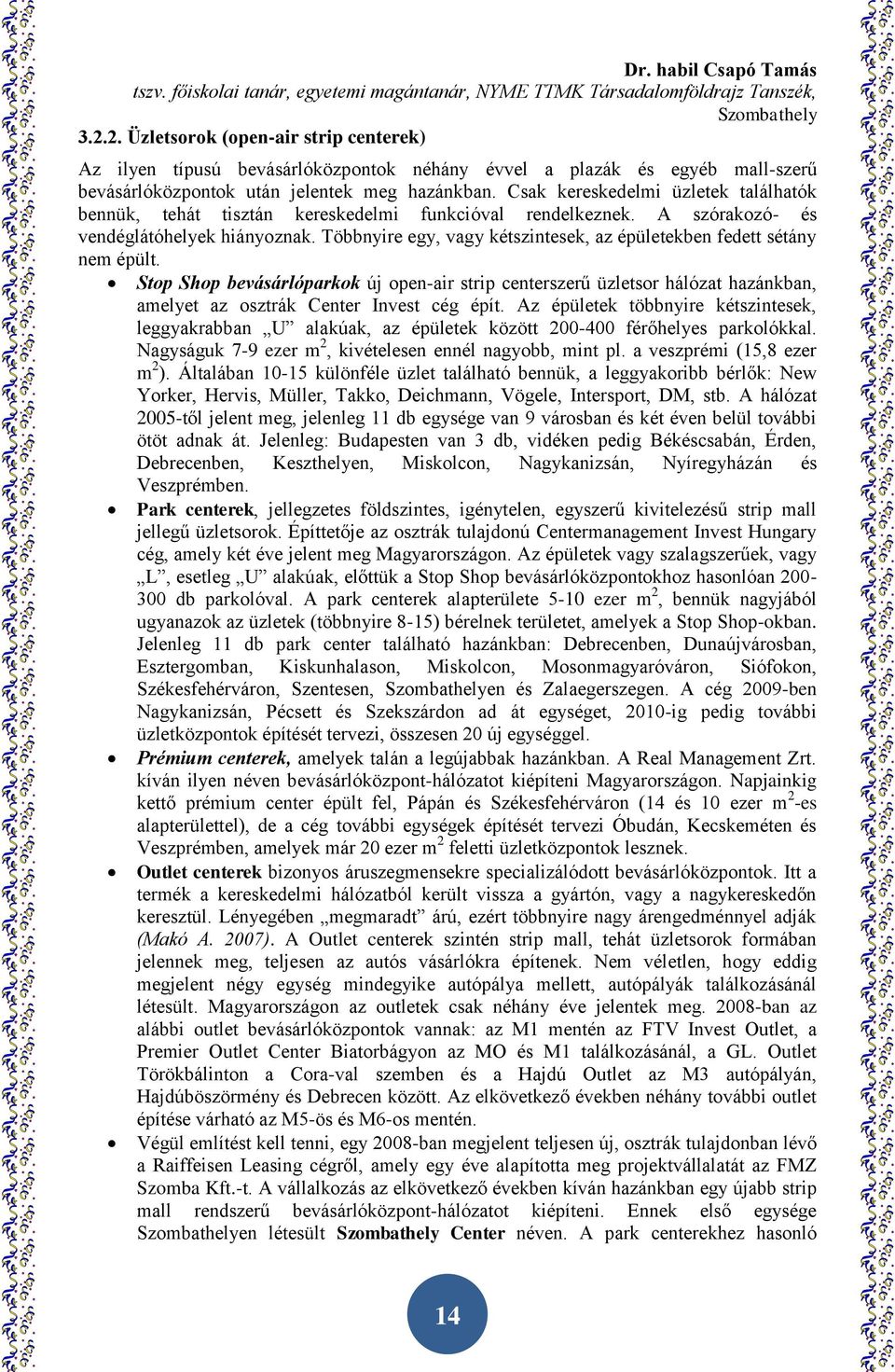 Többnyire egy, vagy kétszintesek, az épületekben fedett sétány nem épült. Stop Shop bevásárlóparkok új open-air strip centerszerű üzletsor hálózat hazánkban, amelyet az osztrák Center Invest cég épít.