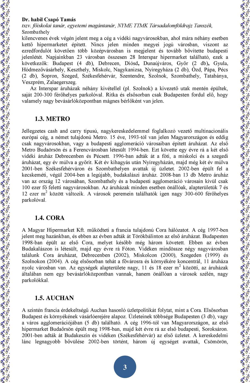 Napjainkban 23 városban összesen 28 Interspar hipermarket található, ezek a következők: Budapest (4 db), Debrecen, Diósd, Dunaújváros, Győr (2 db), Gyula, Hódmezővásárhely, Keszthely, Miskolc,