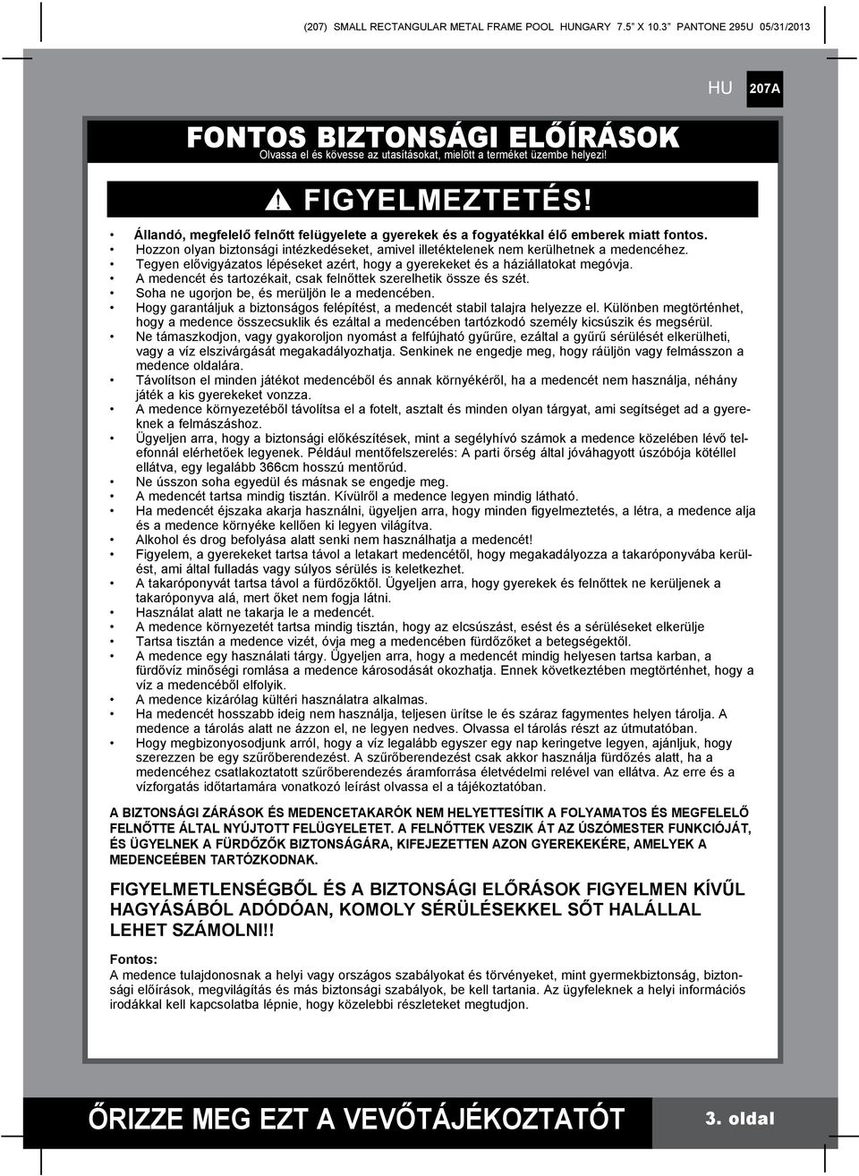 Tegyen elővigyázatos lépéseket azért, hogy a gyerekeket és a háziállatokat megóvja. A medencét és tartozékait, csak felnőttek szerelhetik össze és szét.