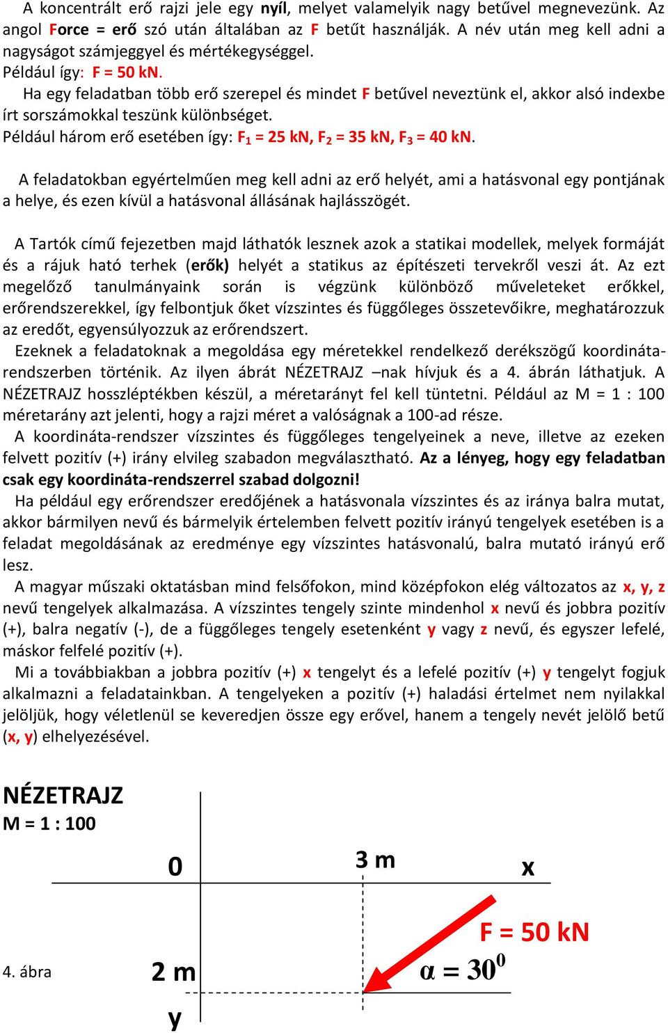 Ha egy feladatban több erő szerepel és mindet F betűvel neveztünk el, akkor alsó indexbe írt sorszámokkal teszünk különbséget. Például három erő esetében így: F 1 = 25 kn, F 2 = 35 kn, F 3 = 40 kn.