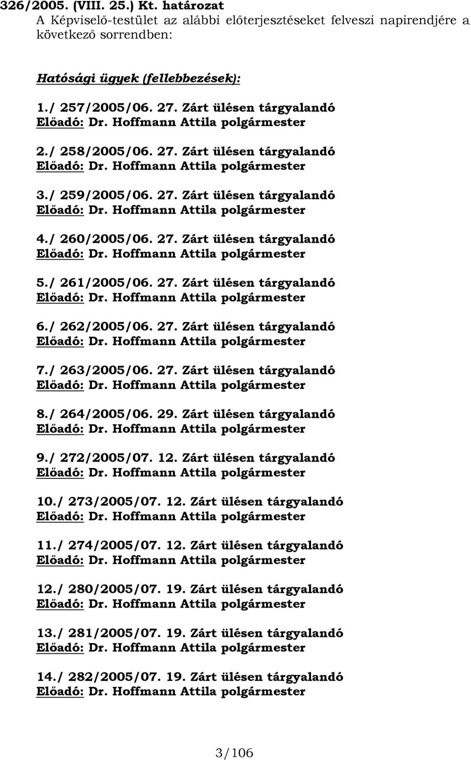 / 260/2005/06. 27. Zárt ülésen tárgyalandó Előadó: Dr. Hoffmann Attila polgármester 5./ 261/2005/06. 27. Zárt ülésen tárgyalandó Előadó: Dr. Hoffmann Attila polgármester 6./ 262/2005/06. 27. Zárt ülésen tárgyalandó Előadó: Dr. Hoffmann Attila polgármester 7.