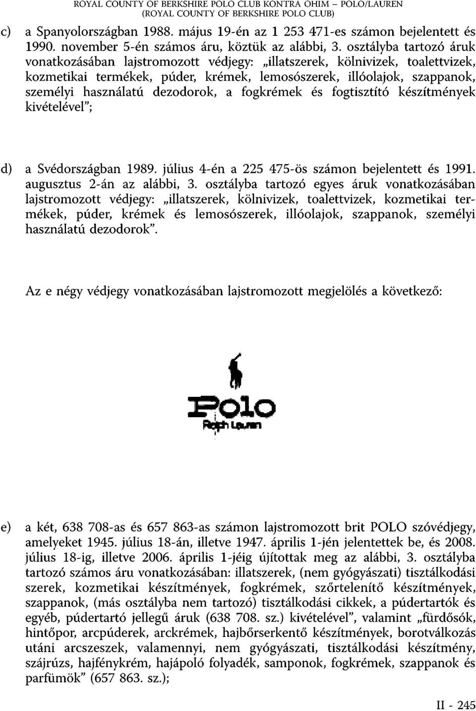 osztályba tartozó áruk vonatkozásában lajstromozott védjegy: illatszerek, kölnivizek, toalettvizek, kozmetikai termékek, púder, krémek, lemosószerek, illóolajok, szappanok, személyi használatú