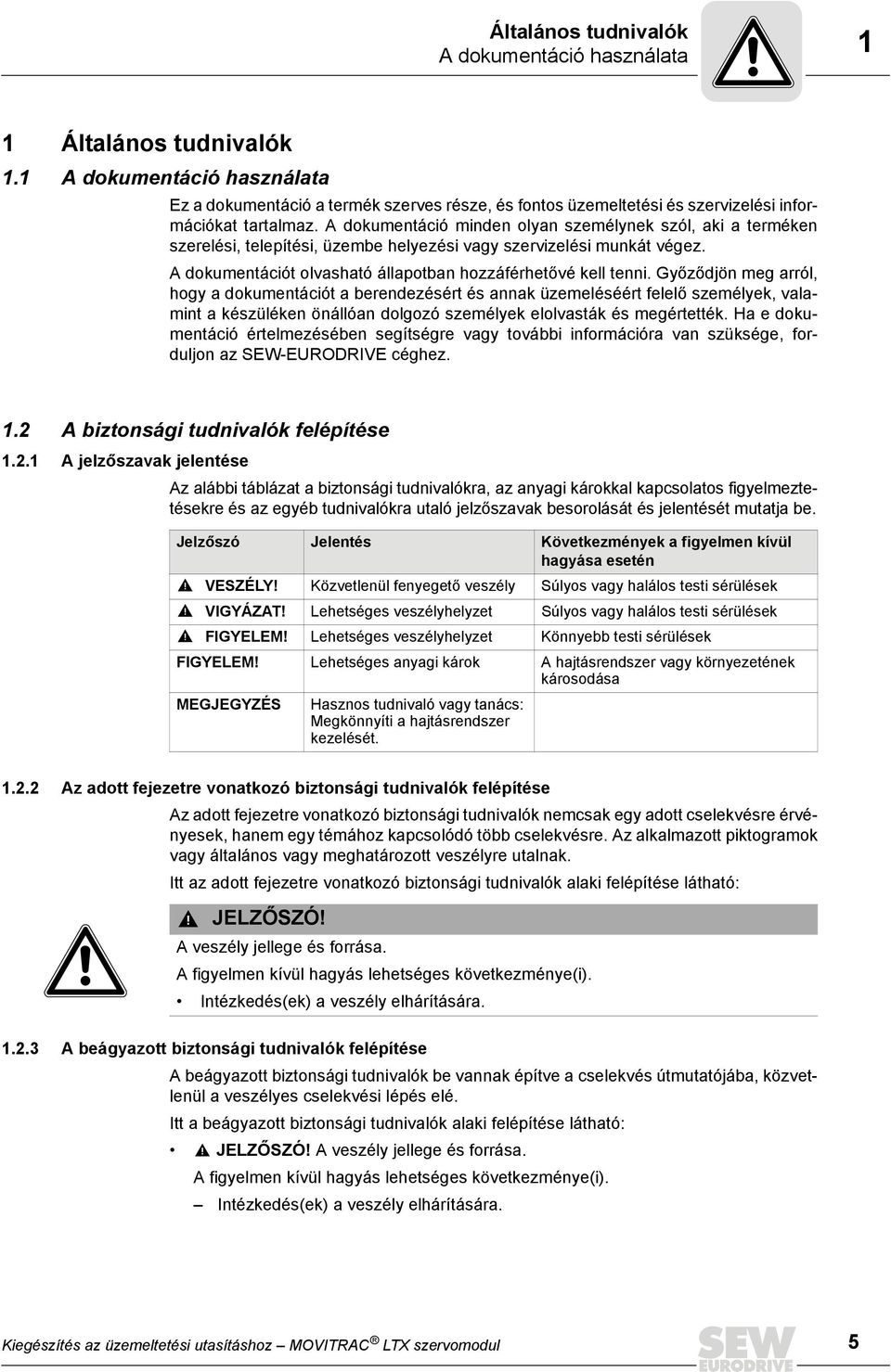 A dokumentáció minden olyan személynek szól, aki a terméken szerelési, telepítési, üzembe helyezési vagy szervizelési munkát végez. A dokumentációt olvasható állapotban hozzáférhetővé kell tenni.