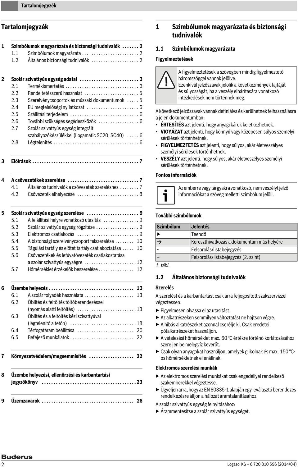 Szerelvénycsoportok és műszaki dokumentumok..... 5. EU megfelelőségi nyilatkozat...................... 6.5 Szállítási terjedelem............................. 6.6 További szükséges segédeszközök................. 6.7 Szolár szivattyús egység integrált szabályozókészülékkel (Logamatic SC0, SC0).