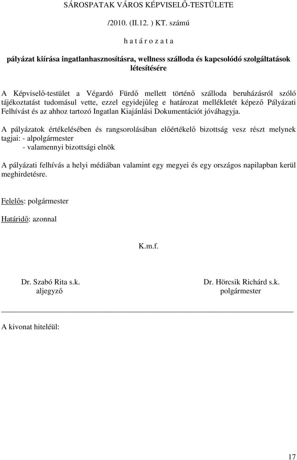 beruházásról szóló tájékoztatást tudomásul vette, ezzel egyidejőleg e határozat mellékletét képezı Pályázati Felhívást és az ahhoz tartozó Ingatlan Kiajánlási Dokumentációt jóváhagyja.