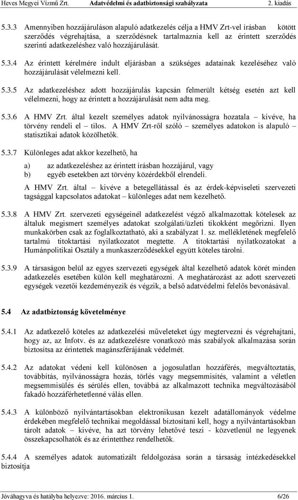 5.3.6 A HMV Zrt. által kezelt személyes adatok nyilvánosságra hozatala kivéve, ha törvény rendeli el tilos. A HMV Zrt-ről szóló személyes adatokon is alapuló statisztikai adatok közölhetők. 5.3.7 Különleges adat akkor kezelhető, ha a) az adatkezeléshez az érintett írásban hozzájárul, vagy b) egyéb esetekben azt törvény közérdekből elrendeli.