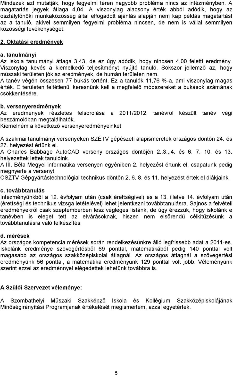 nem is vállal semmilyen közösségi tevékenységet. 2. Oktatási eredmények a. tanulmányi Az iskola tanulmányi átlaga 3,43, de ez úgy adódik, hogy nincsen 4,00 feletti eredmény.