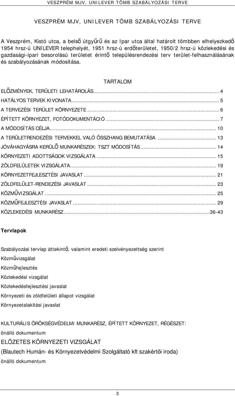 módosítása. TARTALOM ELŐZMÉNYEK, TERÜLETI LEHATÁROLÁS... 4 HATÁLYOS TERVEK KIVONATA... 5 A TERVEZÉSI TERÜLET KÖRNYEZETE... 6 ÉPÍTETT KÖRNYEZET, FOTÓDOKUMENTÁCIÓ... 7 A MÓDOSÍTÁS CÉLJA.