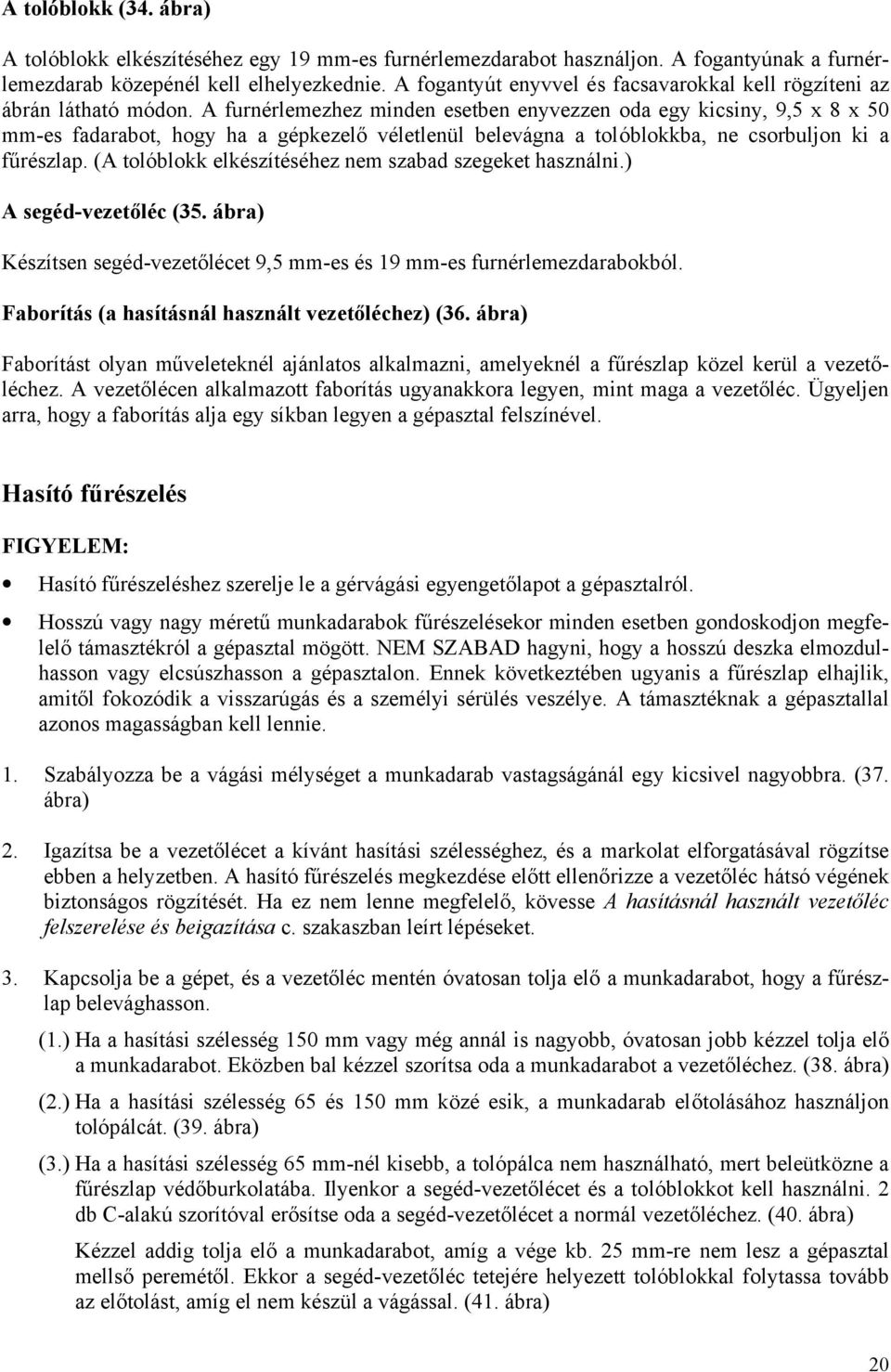 A furnérlemezhez minden esetben enyvezzen oda egy kicsiny, 9,5 x 8 x 50 mm-es fadarabot, hogy ha a gépkezelő véletlenül belevágna a tolóblokkba, ne csorbuljon ki a fűrészlap.