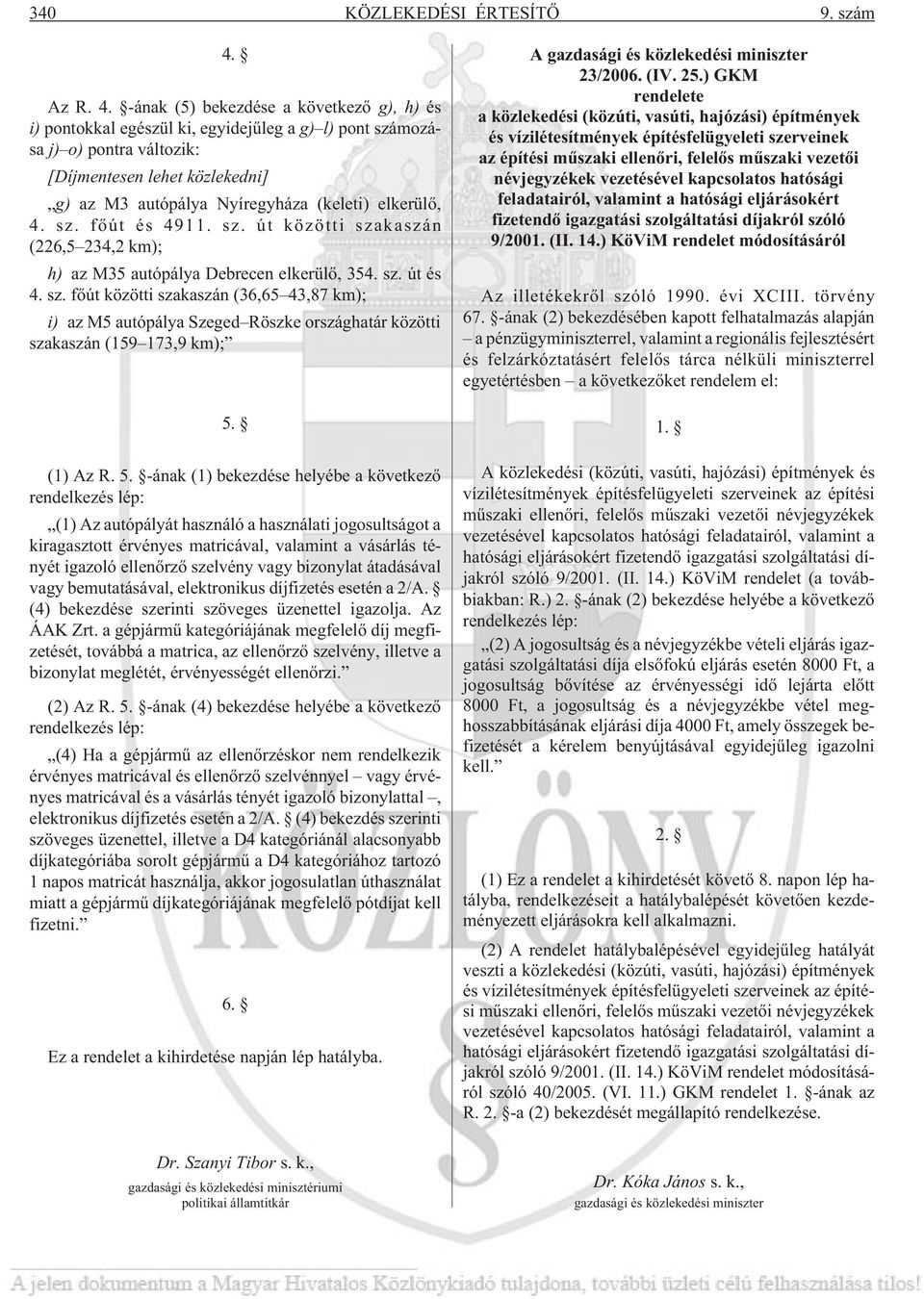 -ának (5) bekezdése a következõ g), h) és i) pontokkal egészül ki, egyidejûleg a g) l) pont számozása j) o) pontra változik: [Díjmentesen lehet közlekedni] g) az M3 autópálya Nyíregyháza (keleti)