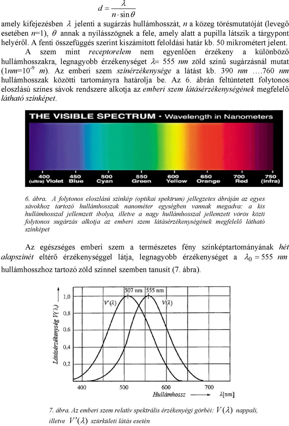 A szem mint receptorelem nem egyenlően érzékeny a különböző hullámhosszakra, legnagyobb érzékenységet λ= 555 nm zöld színű sugárzásnál mutat (1nm=10-9 m). Az emberi szem színérzékenysége a látást kb.