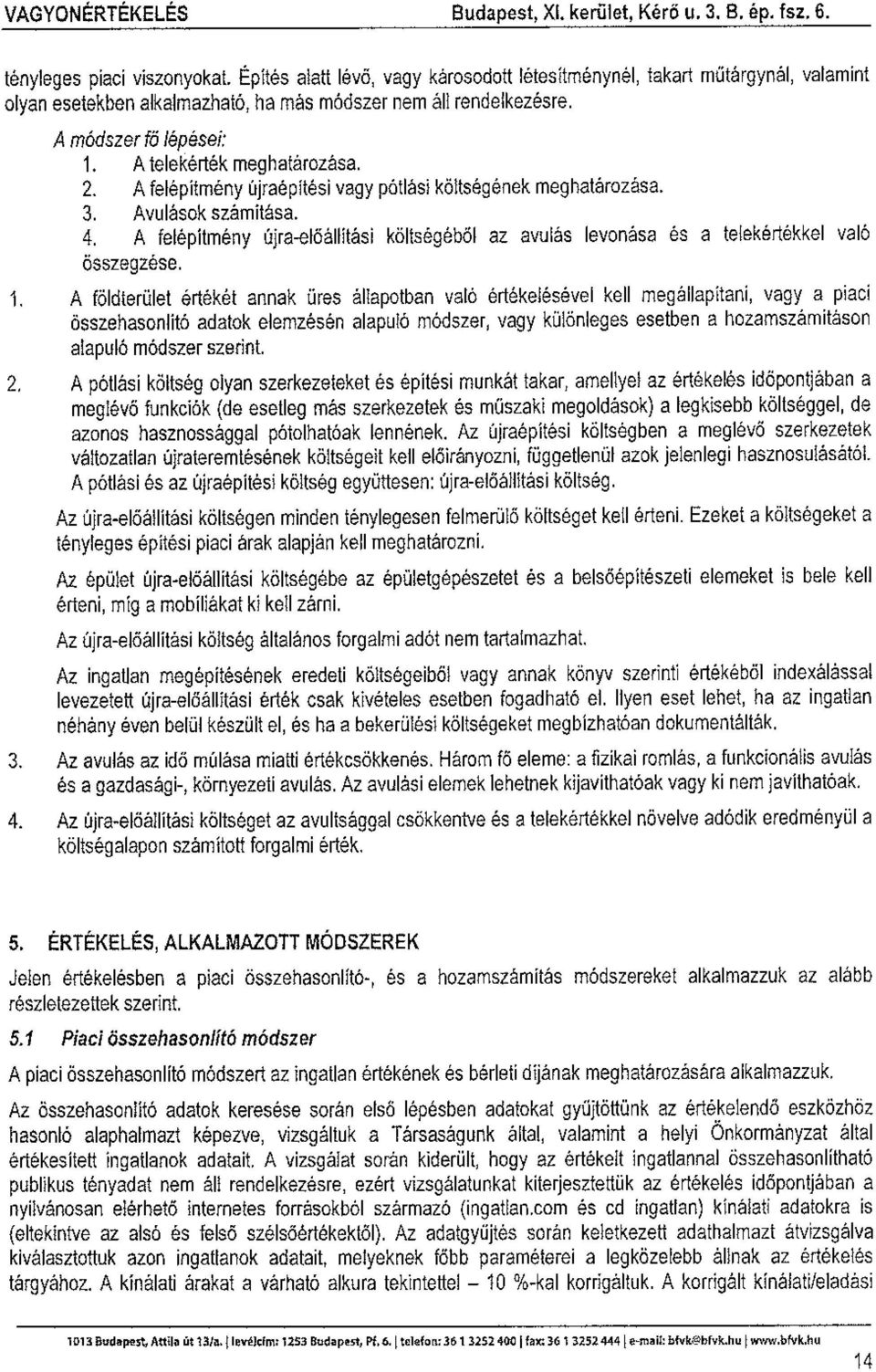 2. A felépítmény újraépítési vagy pótlási költségének meghatározása. 3. Avulások számítása. 4. A felépítmény újra-előállítási költségéből az avulás levonása és a telekértékkel való összegzése. 1.