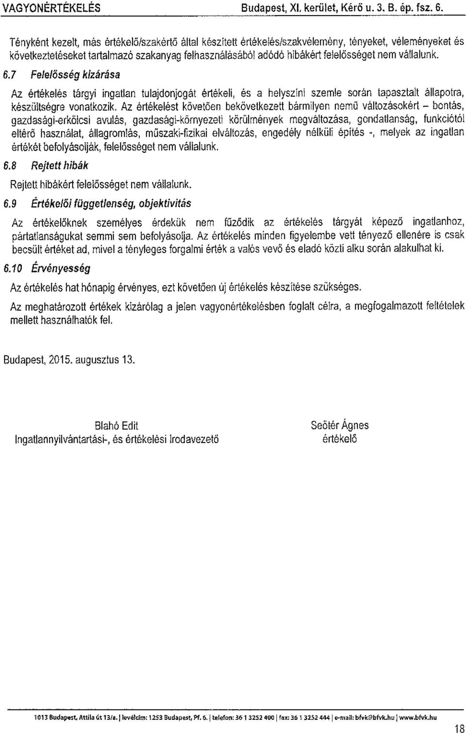 vállalunk. 6.7 Felelősség kizárása Az értékelés tárgyi ingatlan tulajdonjogát értékeli, és a helyszíni szemle során tapasztalt állapotra, készültségre vonatkozik.