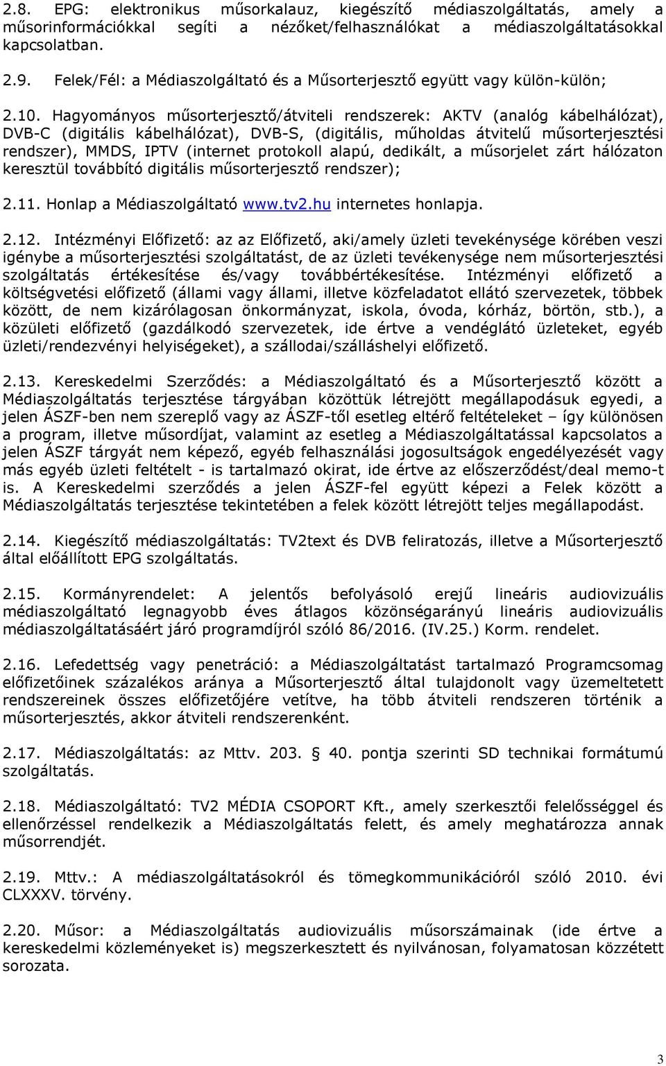 Hagyományos műsorterjesztő/átviteli rendszerek: AKTV (analóg kábelhálózat), DVB-C (digitális kábelhálózat), DVB-S, (digitális, műholdas átvitelű műsorterjesztési rendszer), MMDS, IPTV (internet