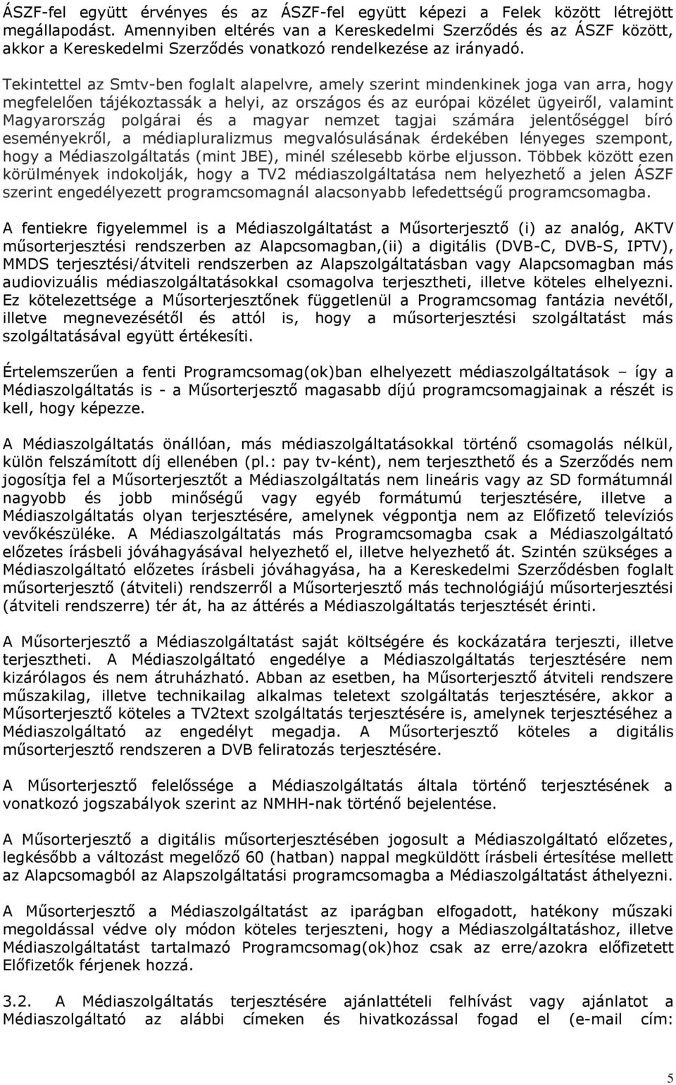 Tekintettel az Smtv-ben foglalt alapelvre, amely szerint mindenkinek joga van arra, hogy megfelelően tájékoztassák a helyi, az országos és az európai közélet ügyeiről, valamint Magyarország polgárai