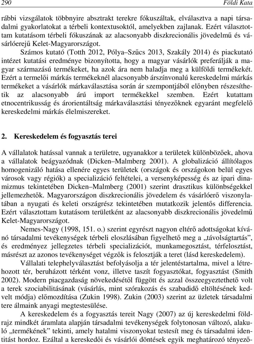 Számos kutató (Totth 2012, Pólya Szűcs 2013, Szakály 2014) és piackutató intézet kutatási eredménye bizonyította, hogy a magyar vásárlók preferálják a magyar származású termékeket, ha azok ára nem