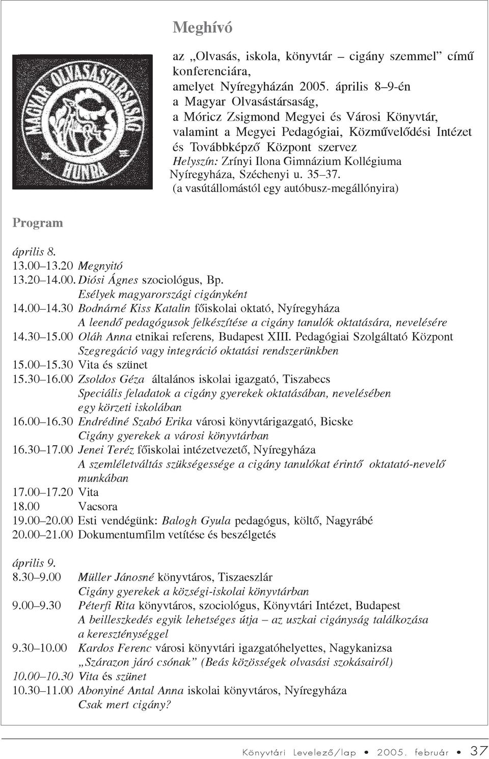 Gimnázium Kollégiuma Nyíregyháza, Széchenyi u. 35 37. (a vasútállomástól egy autóbusz-megállónyira) Program április 8. 13.00 13.20 Megnyitó 13.20 14.00. Diósi Ágnes szociológus, Bp.