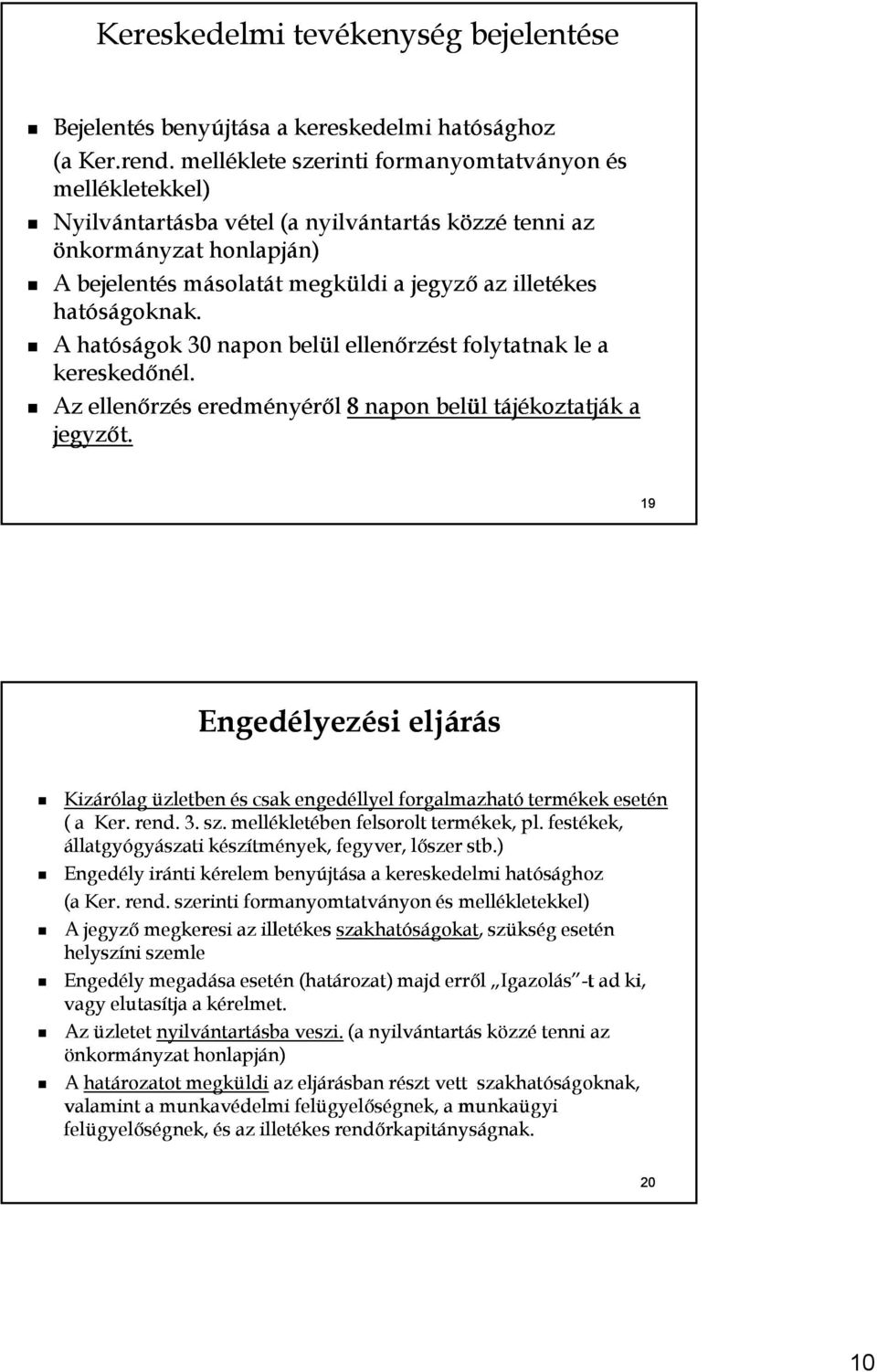 hatóságoknak. A hatóságok 30 napon belül ellenőrzést folytatnak le a kereskedőnél. Az ellenőrzés eredményéről 8 napon belül tájékoztatják a jegyzőt.