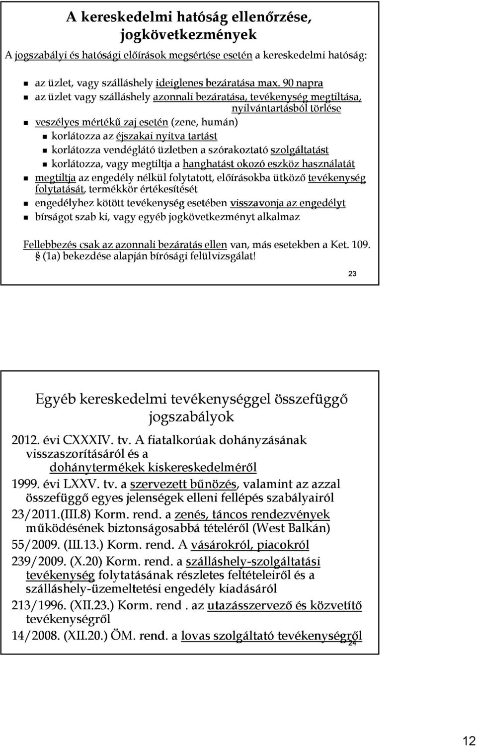 vendéglátó üzletben a szórakoztató szolgáltatást korlátozza, vagy megtiltja a hanghatást okozó eszköz használatát megtiltja az engedély nélkül folytatott, előírásokba ütköző tevékenység folytatását,