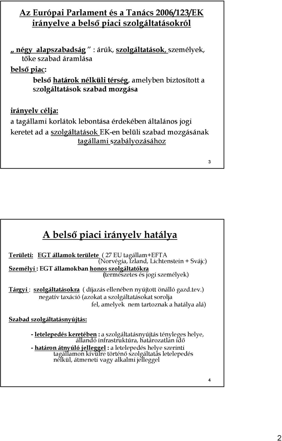 tagállami szabályozásához 3 A belső piaci irányelv hatálya Területi: EGT államok területe ( 27 EU tagállam+efta (Norvégia, Izland, Lichtenstein + Svájc) Személyi : EGT államokban honos szolgáltatókra