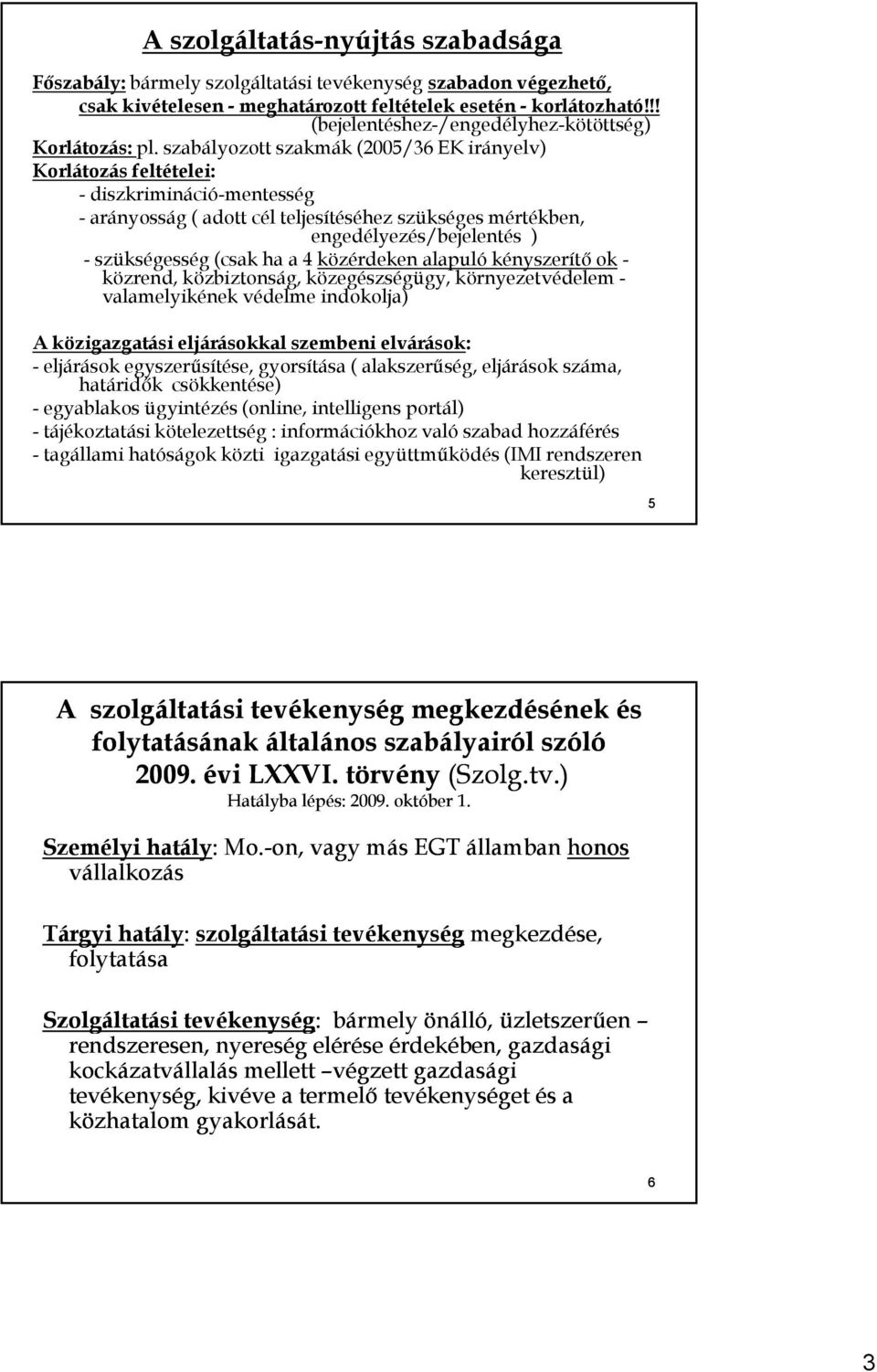 szabályozott szakmák (2005/36 EK irányelv) Korlátozás feltételei: - diszkrimináció-mentesség - arányosság ( adott cél teljesítéséhez szükséges mértékben, engedélyezés/bejelentés ) - szükségesség