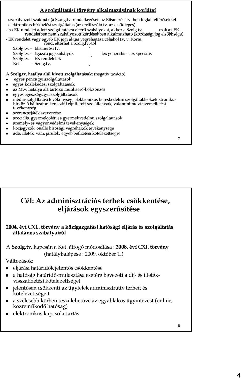 csak az EK rendeletben nem szabályozott kérdésekben alkalmazható (közösségi jog elsőbbsége) - EK rendelet vagy egyéb EK jogi aktus végrehajtása céljából tv. v. Korm. rend. eltérhet a Szolg.tv.-től től Szolg.