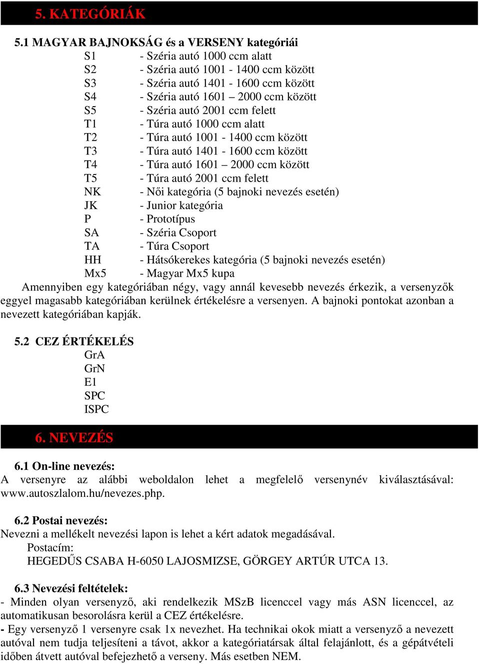 Széria autó 2001 ccm felett T1 - Túra autó 1000 ccm alatt T2 - Túra autó 1001-1400 ccm között T3 - Túra autó 1401-1600 ccm között T4 - Túra autó 1601 2000 ccm között T5 - Túra autó 2001 ccm felett NK