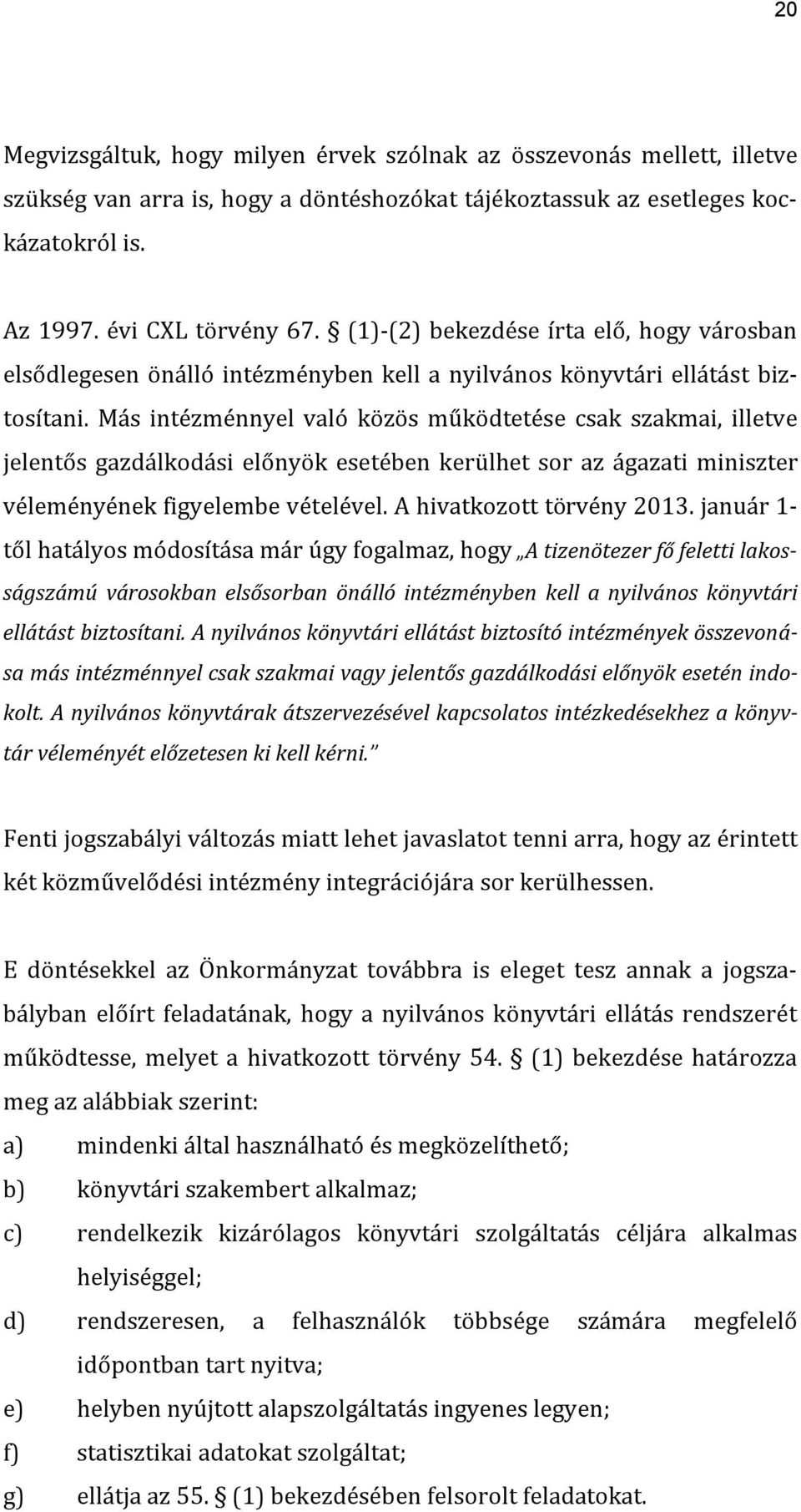 Más intézménnyel való közös működtetése csak szakmai, illetve jelentős gazdálkodási előnyök esetében kerülhet sor az ágazati miniszter véleményének figyelembe vételével. A hivatkozott törvény 2013.