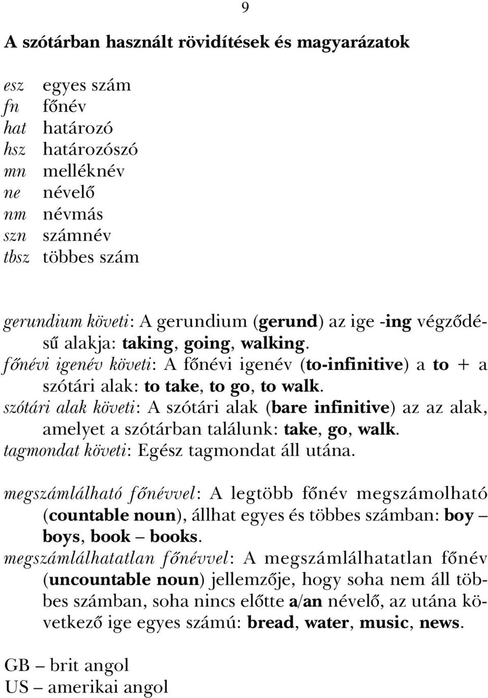 szótári alak követi: A szótári alak (bare infinitive) az az alak, amelyet a szótárban találunk: take, go, walk. tagmondat követi: Egész tagmondat áll utána.