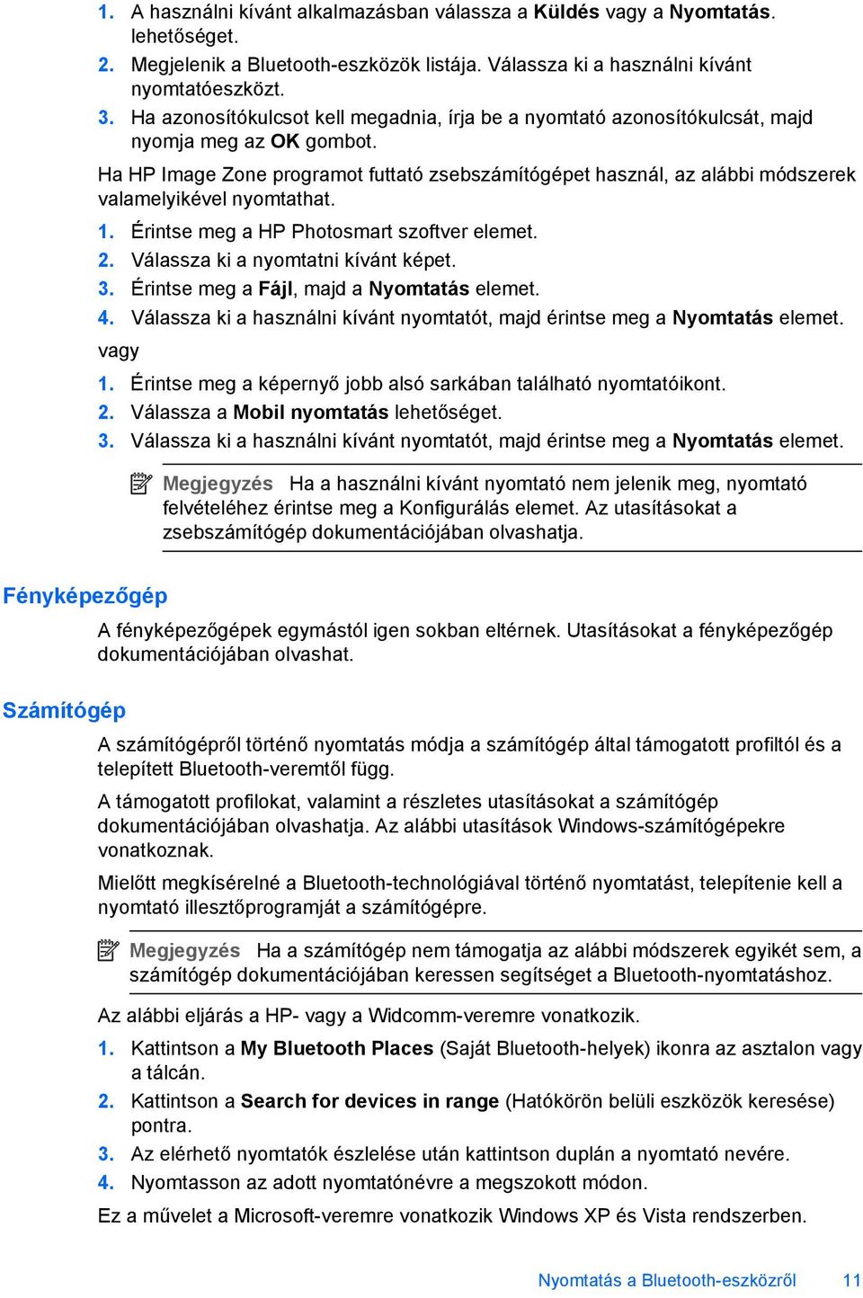 Ha HP Image Zone programot futtató zsebszámítógépet használ, az alábbi módszerek valamelyikével nyomtathat. 1. Érintse meg a HP Photosmart szoftver elemet. 2. Válassza ki a nyomtatni kívánt képet. 3.