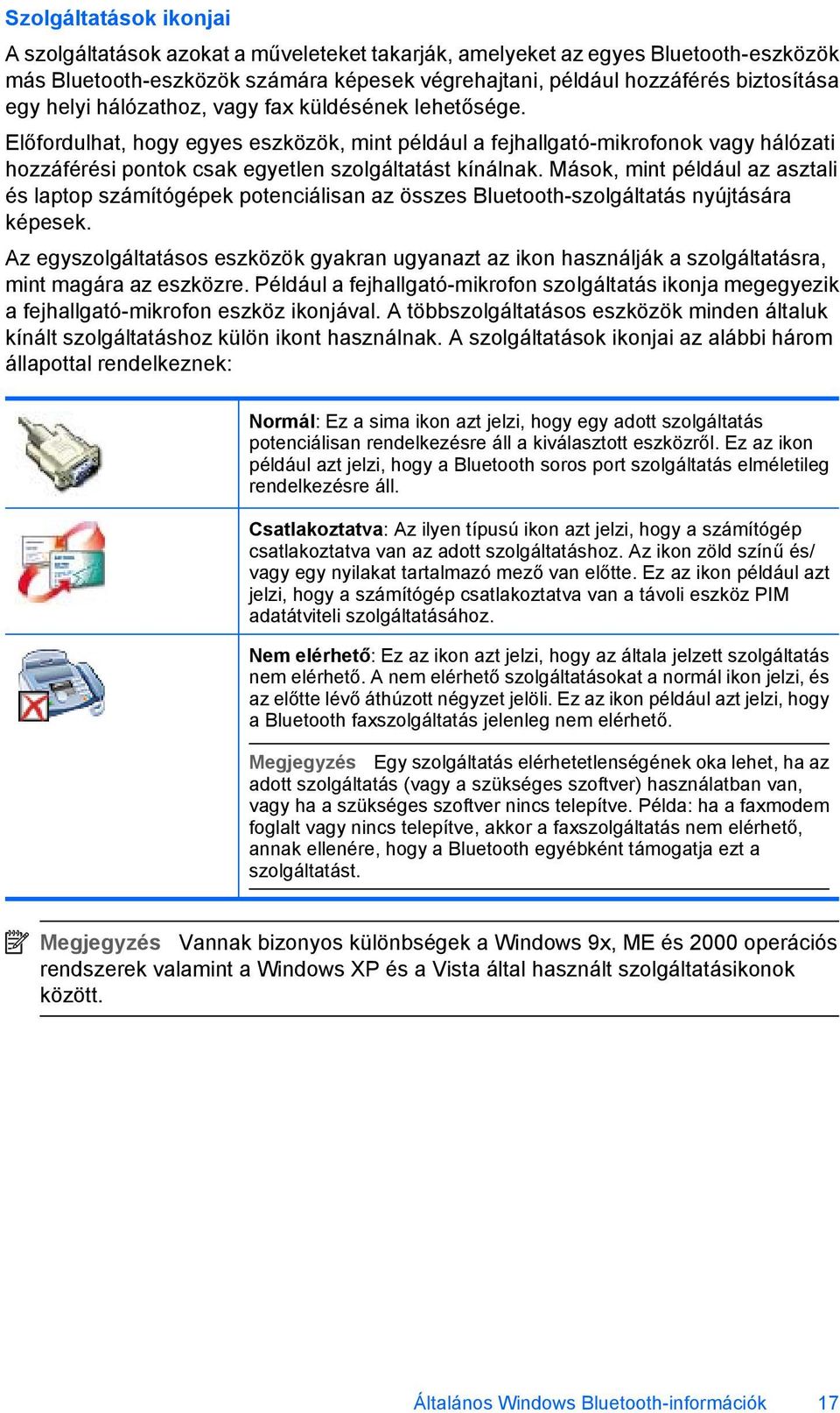 Mások, mint például az asztali és laptop számítógépek potenciálisan az összes Bluetooth-szolgáltatás nyújtására képesek.