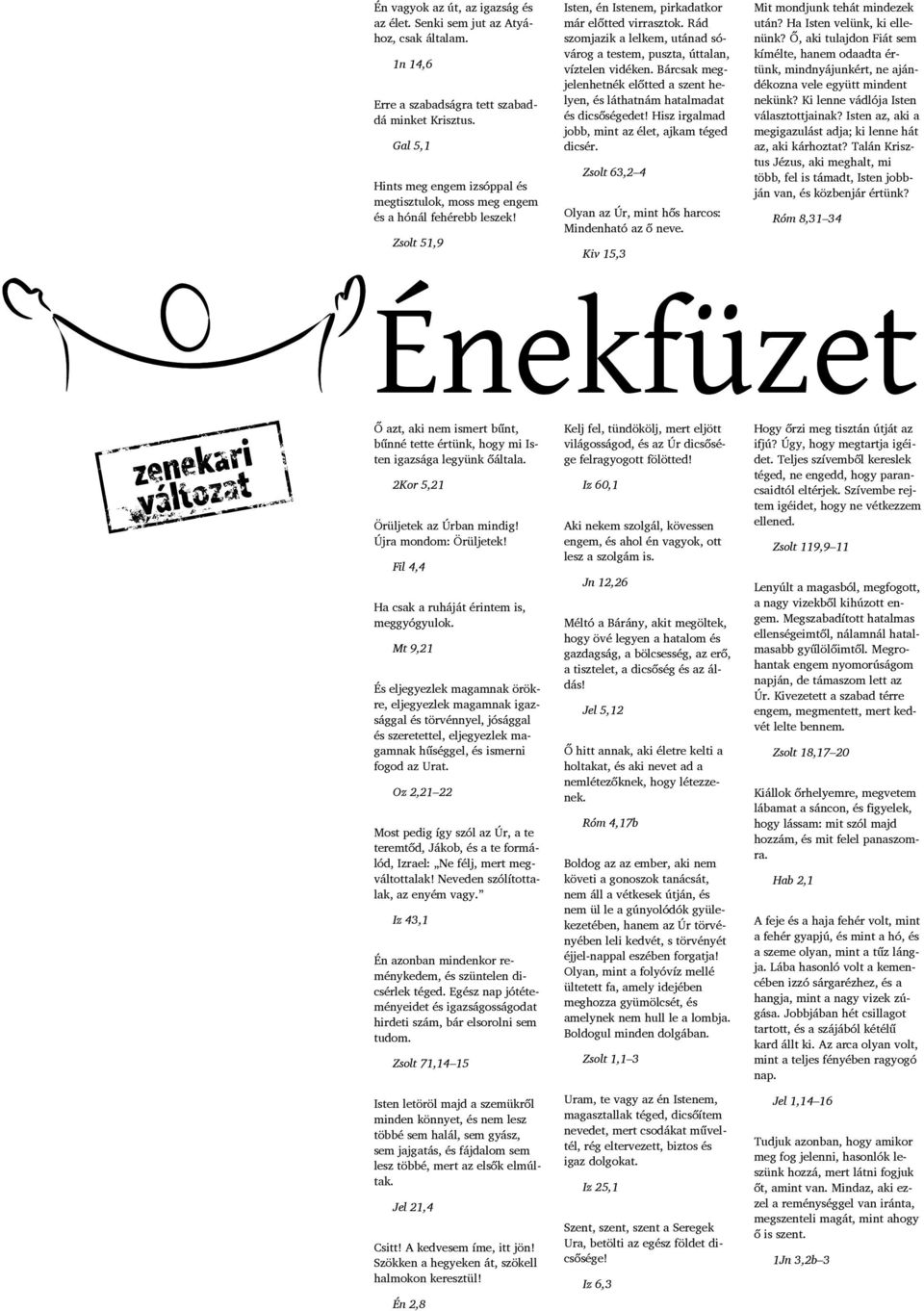 Rád szomjazik a lelkem, utánad sóvárog a testem, puszta, úttalan, víztelen vidéken. Bárcsak megjelenhetnék előtted a szent helyen, és láthatnám hatalmadat és dicsőségedet!