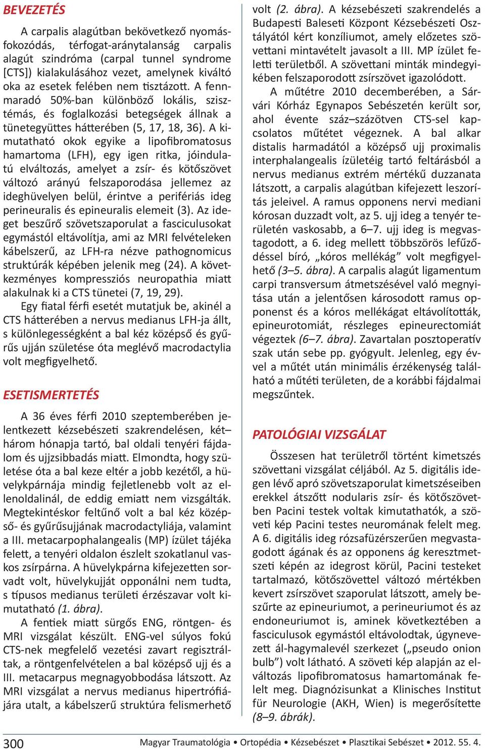 A kimutatható okok egyike a lipofibromatosus hamartoma (LFH), egy igen ritka, jóindulatú elváltozás, amelyet a zsír- és kötőszövet változó arányú felszaporodása jellemez az ideghüvelyen belül,